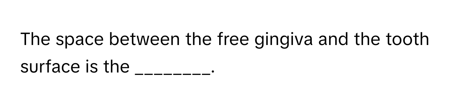 The space between the free gingiva and the tooth surface is the ________.