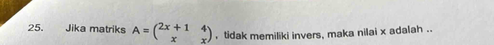 Jika matriks A=beginpmatrix 2x+1&4 x&xendpmatrix , tidak memiliki invers, maka nilai x adalah ..