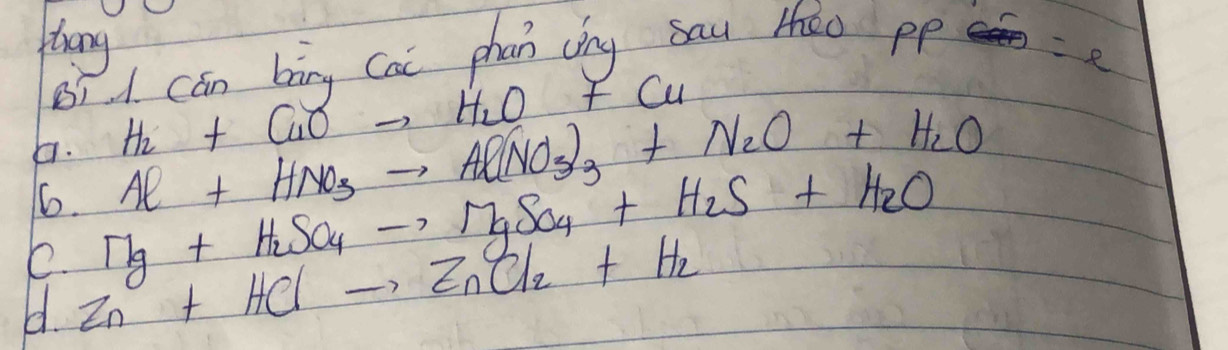 trang =e
B1A. Cán bāng Cai phan (íng sau tǎo pp
H_2+CuOto H_2O+Cu
6. Al+HNO_3to Al(NO_3)_3+N_2O+H_2O. Mg+H_2SO_4to MgSO_4+H_2S+H_2O
e. Zn+HClto ZnCl_2+H_2