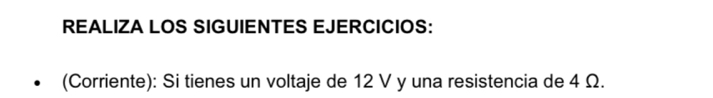 REALIZA LOS SIGUIENTES EJERCICIOS: 
(Corriente): Si tienes un voltaje de 12 V y una resistencia de 4 Ω.