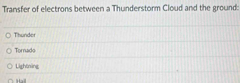 Transfer of electrons between a Thunderstorm Cloud and the ground:
Thunder
Tornado
Lightning
Hail