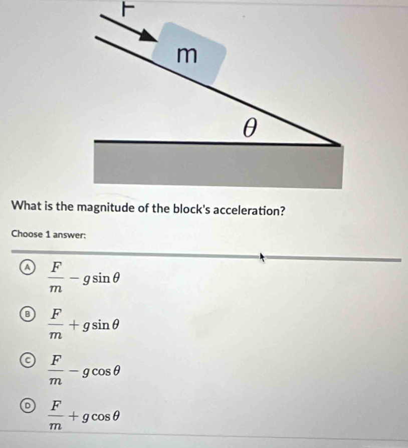 Choose 1 answer:
a  F/m -gsin θ
B  F/m +gsin θ
C  F/m -gcos θ
 F/m +gcos θ