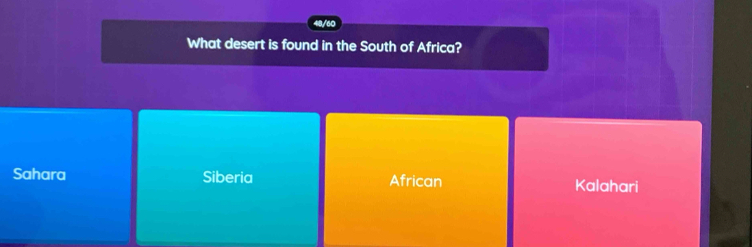 48/60
What desert is found in the South of Africa?
Sahara Siberia African Kalahari