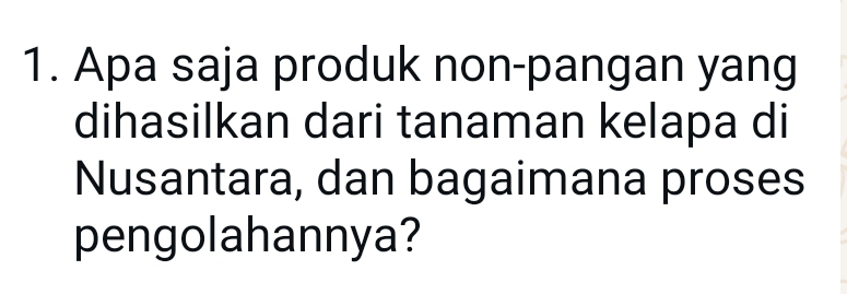 Apa saja produk non-pangan yang 
dihasilkan dari tanaman kelapa di 
Nusantara, dan bagaimana proses 
pengolahannya?