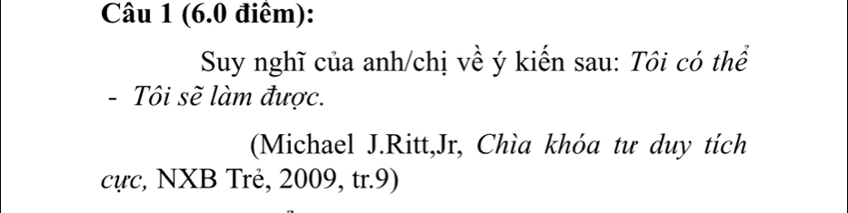 Suy nghĩ của anh/chị về ý kiến sau: Tôi có thể 
- Tôi sẽ làm được. 
(Michael J.Ritt,Jr, Chìa khóa tư duy tích 
cực, NXB Trẻ, 2009, tr.9)