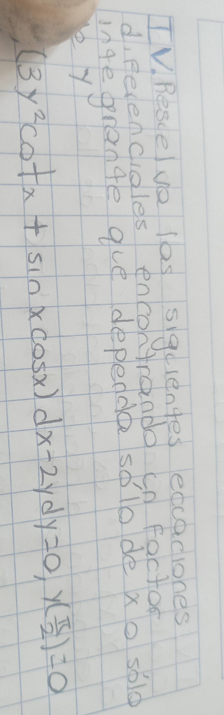 Rescelve las siguientes eccaciones 
d, Revencioles encontrando cn factoo 
ingegrange gue depeddee solo de xo s60 
e y
(3y^2cot x+sin xcos x)dx-2ydy=0, y( π /2 )=0