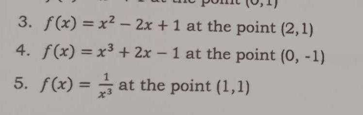 (0,1)
3. f(x)=x^2-2x+1 at the point (2,1)
4. f(x)=x^3+2x-1 at the point (0,-1)
5. f(x)= 1/x^3  at the point (1,1)