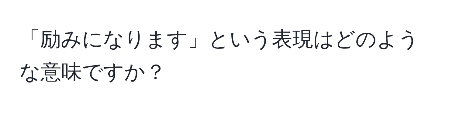 「励みになります」という表現はどのような意味ですか？