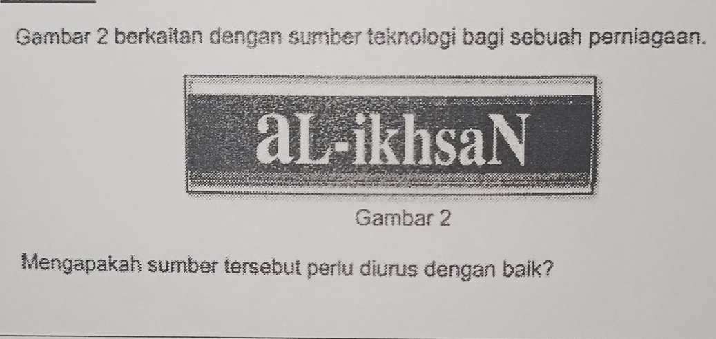 Gambar 2 berkaitan dengan sumber taknologi bagi sebuah perniagaan. 
aL-ikhsaN 
Gambar 2 
Mengapakah sumber tersebut perlu diurus dengan baik?