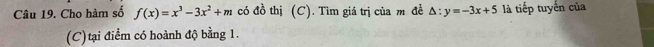 Cho hàm số f(x)=x^3-3x^2+m có đồ thị (C). Tìm giá trị của m đề △ :y=-3x+5 là tiếp tuyến của 
(C)tại điểm có hoành độ bằng 1.