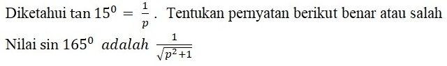 Diketahui tan 15°= 1/p . Tentukan pernyatan berikut benar atau salah 
Nilai sin 165° adalah  1/sqrt(p^2+1) 