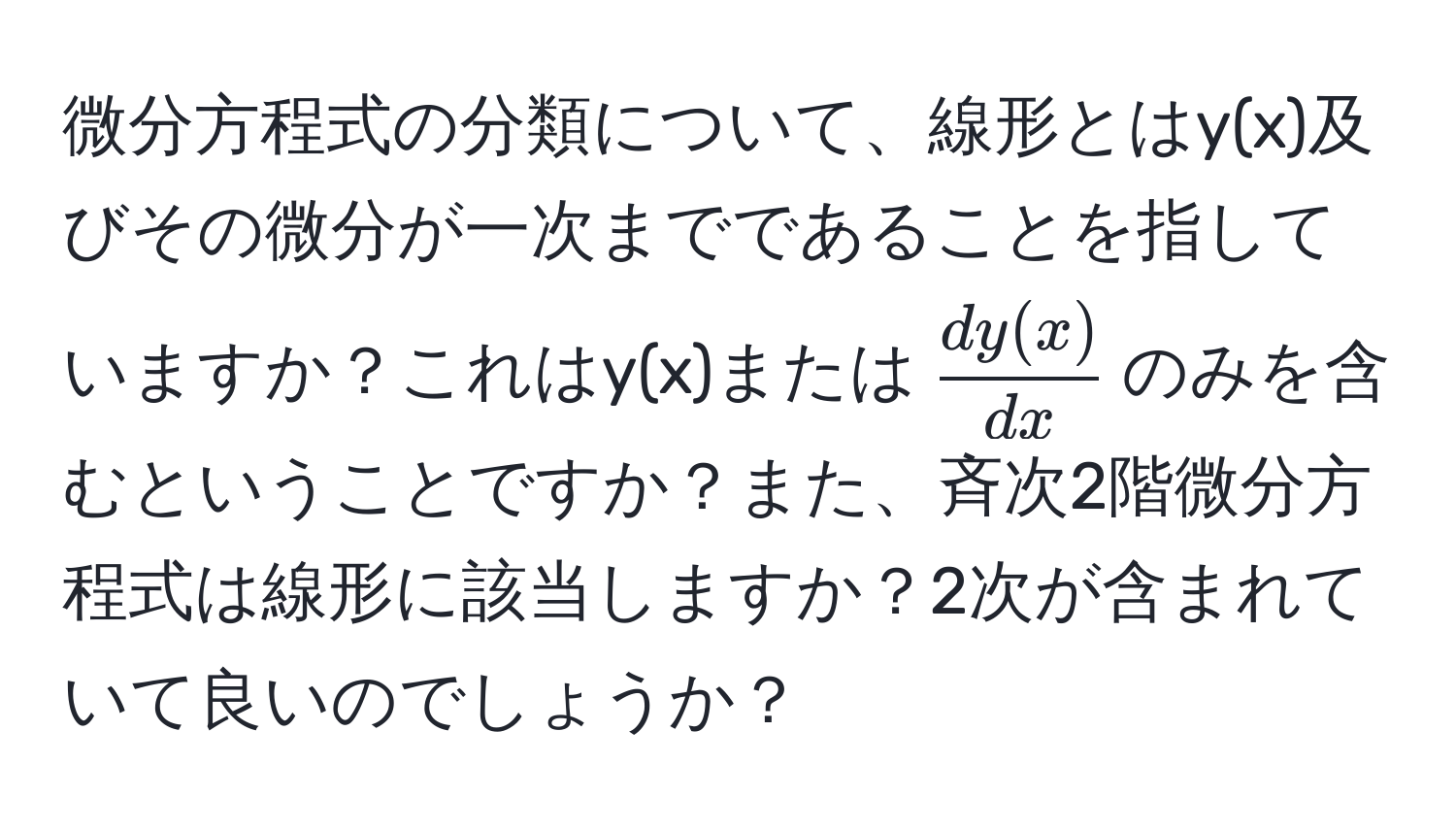 微分方程式の分類について、線形とはy(x)及びその微分が一次までであることを指していますか？これはy(x)または$ dy(x)/dx $のみを含むということですか？また、斉次2階微分方程式は線形に該当しますか？2次が含まれていて良いのでしょうか？