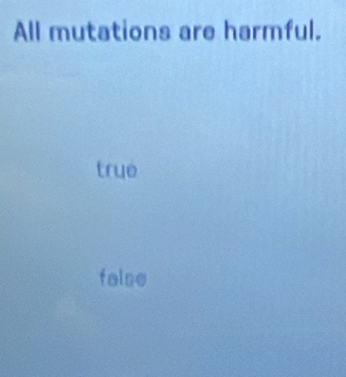 All mutations are harmful.
true
faise