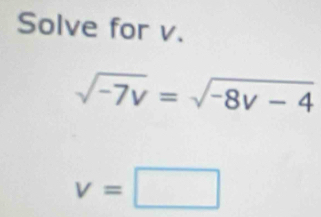 Solve for v.
sqrt(-7v)=sqrt(-8v-4)
v=□