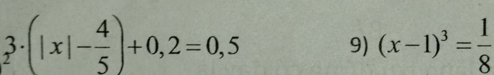 3· (|x|- 4/5 )+0,2=0,5
9) (x-1)^3= 1/8 