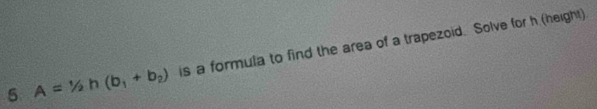 5 A=1/2h(b_1+b_2) is a formula to find the area of a trapezoid. Solve for h (height)