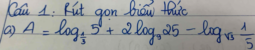 Cou 1. Rut gon biow thhto 
( ) A=log _ 1/3 5+2log _925-log _sqrt(3) 1/5 