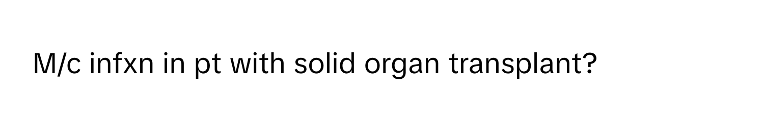 M/c infxn in pt with solid organ transplant?