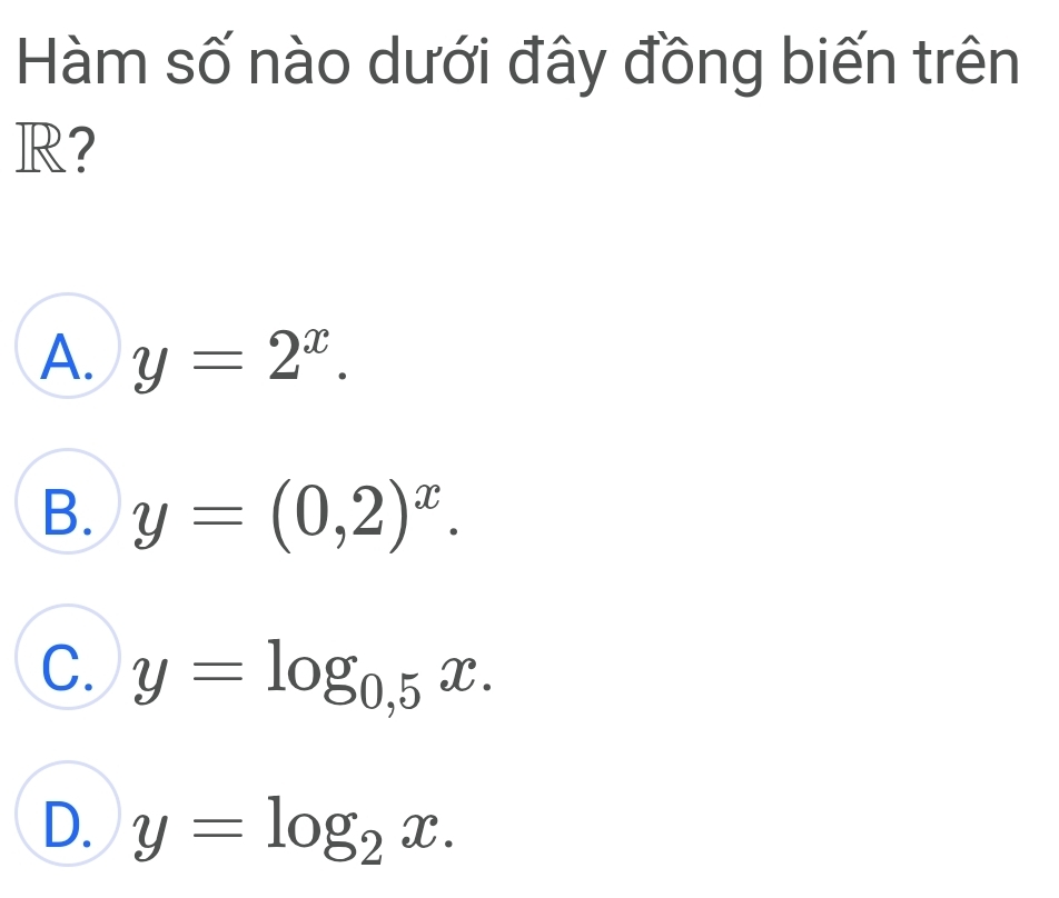 Hàm số nào dưới đây đồng biến trên
R？
A. y=2^x.
B. y=(0,2)^x.
C. y=log _0,5x.
D. y=log _2x.