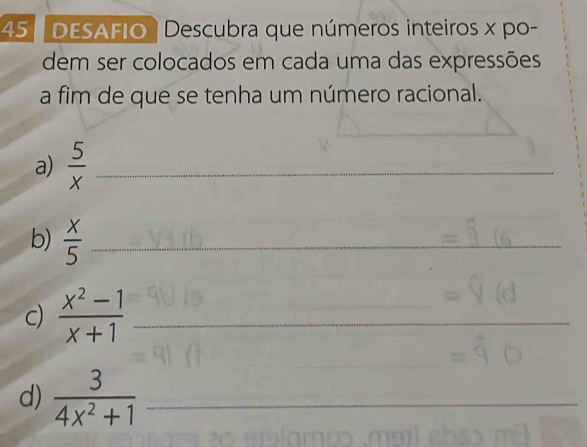 DESAFIO Descubra que números inteiros x po- 
dem ser colocados em cada uma das expressões 
a fim de que se tenha um número racional. 
a)  5/x  _ 
b)  x/5  _ 
c)  (x^2-1)/x+1  _ 
_ 
d)  3/4x^2+1  _ 
_