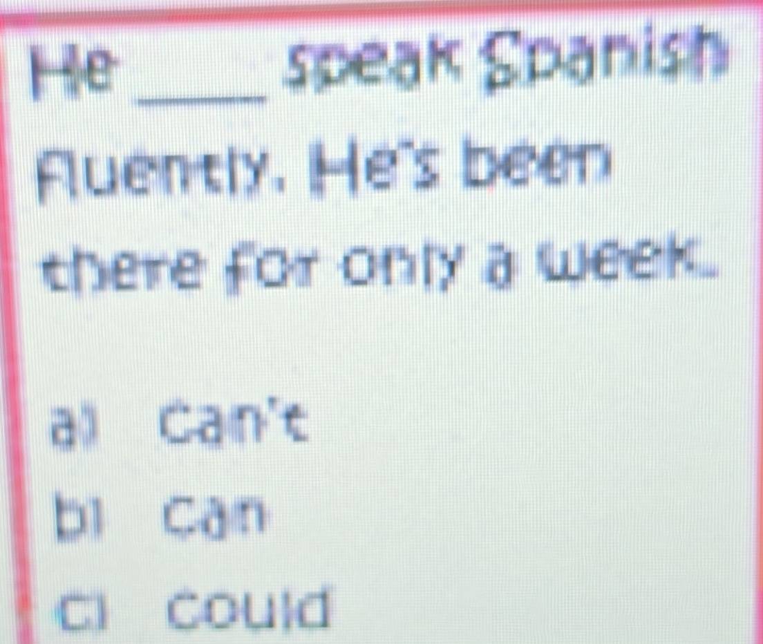 He_ speak Spanish
Fluently. He's been
there for only a week .
al Can't
bì cān
ci could