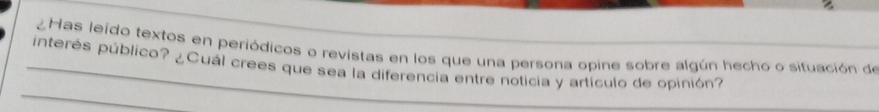 ¿Has leído textos en periódicos o revistas en los que una persona opine sobre algún hecho o situación de 
_ 
_interés público? ¿Cuál crees que sea la diferencia entre noticia y artículo de opinión?