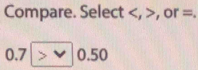 Compare. Select , , or =.
0.7□ 0.50