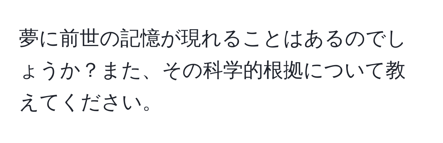 夢に前世の記憶が現れることはあるのでしょうか？また、その科学的根拠について教えてください。