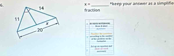 keep your answer as a simplifie
x=
fraction 
IN YOUB SOTEBOO 
Draw & katuel a pleture 
. accseting to the number Snasher the qurtion 
of the acuterm on tu Furitative 
Set up an equation and stume all wark 
ncoresary