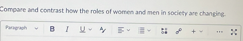 Compare and contrast how the roles of women and men in society are changing. 
Paragraph B I U sigma° + 
= 
1 
C