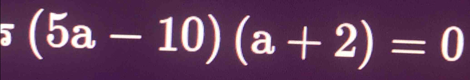 (5a-10)(a+2)=0