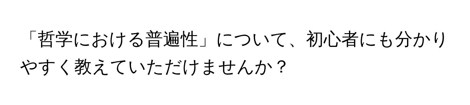 「哲学における普遍性」について、初心者にも分かりやすく教えていただけませんか？