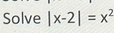 Solve |x-2|=x^2