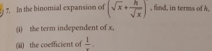 In the binomial expansion of (sqrt(x)+ h/sqrt(x) ) , find, in terms of h, 
(i) the term independent of x, 
(ii) the coefficient of  1/x .