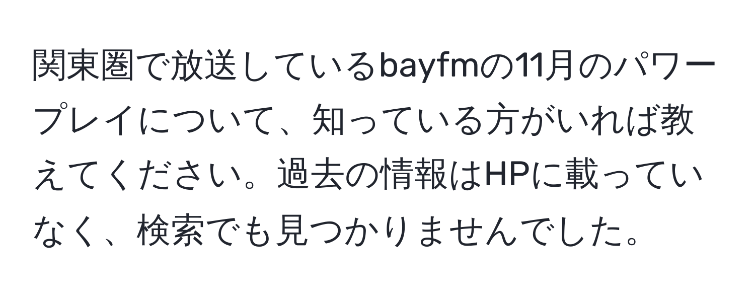 関東圏で放送しているbayfmの11月のパワープレイについて、知っている方がいれば教えてください。過去の情報はHPに載っていなく、検索でも見つかりませんでした。