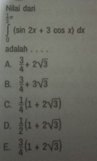 Nilai dari
∈tlimits _0^((frac 1)3)π (sin 2x+3cos x)dx
adalah . .
A.  3/4 +2sqrt(3)
B.  3/4 +3sqrt(3)
C.  1/4 (1+2sqrt(3))
D.  1/2 (1+2sqrt(3))
E.  3/4 (1+2sqrt(3))