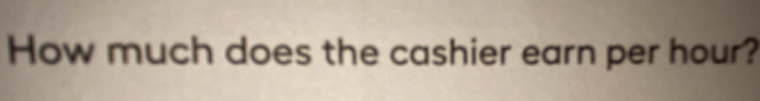 How much does the cashier earn per hour?