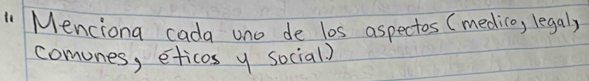 " Menciona cada uno de los aspectos (medico, legaly 
comones, eticos y social?