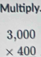 Multiply.
beginarrayr 3,000 * 400 endarray