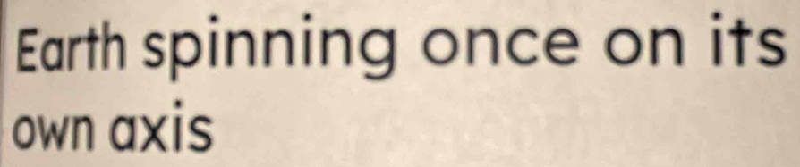 Earth spinning once on its 
own axis