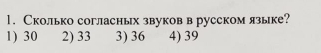 Сколько согласных звуков в русском языке?
1) 30 2) 33 3) 36 4) 39