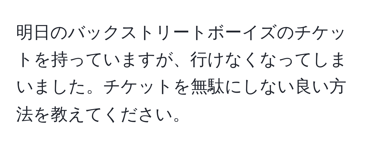 明日のバックストリートボーイズのチケットを持っていますが、行けなくなってしまいました。チケットを無駄にしない良い方法を教えてください。