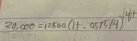 20,000=12500(1+.0575/4)^(4)+