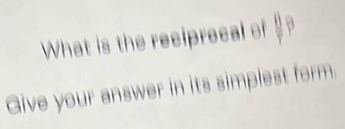 What is the reciprecal of =? 
Give your answer in its simplest form.