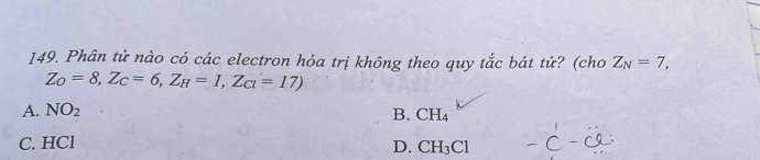 Phân tử nào có các electron hóa trị không theo quy tắc bát tử? (cho Z_N=7,
Z_O=8, Z_C=6, Z_H=1, Z_Cl=17)
A. NO_2 B. CH_4
C. HCl
D. CH_3Cl