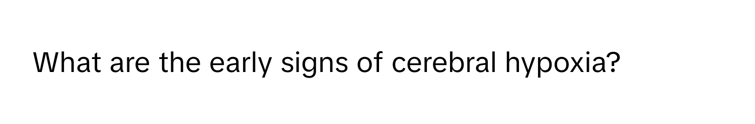 What are the early signs of cerebral hypoxia?