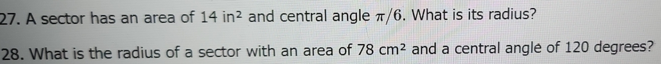 A sector has an area of 14in^2 and central angle π/6. What is its radius? 
28. What is the radius of a sector with an area of 78cm^2 and a central angle of 120 degrees?