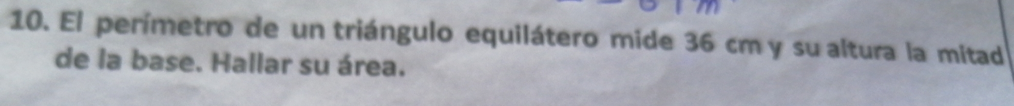 El perímetro de un triángulo equilátero mide 36 cm y su altura la mitad 
de la base. Hallar su área.