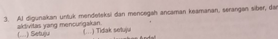 AI digunakan untuk mendeteksi dan mencegah ancaman keamanan, serangan siber, dar
aktivilas yang mencurigakan.
(...) Setuju (...) Tidak setuju