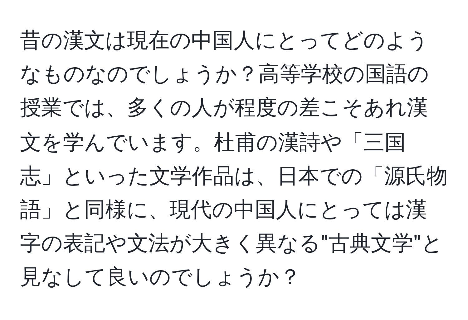 昔の漢文は現在の中国人にとってどのようなものなのでしょうか？高等学校の国語の授業では、多くの人が程度の差こそあれ漢文を学んでいます。杜甫の漢詩や「三国志」といった文学作品は、日本での「源氏物語」と同様に、現代の中国人にとっては漢字の表記や文法が大きく異なる"古典文学"と見なして良いのでしょうか？